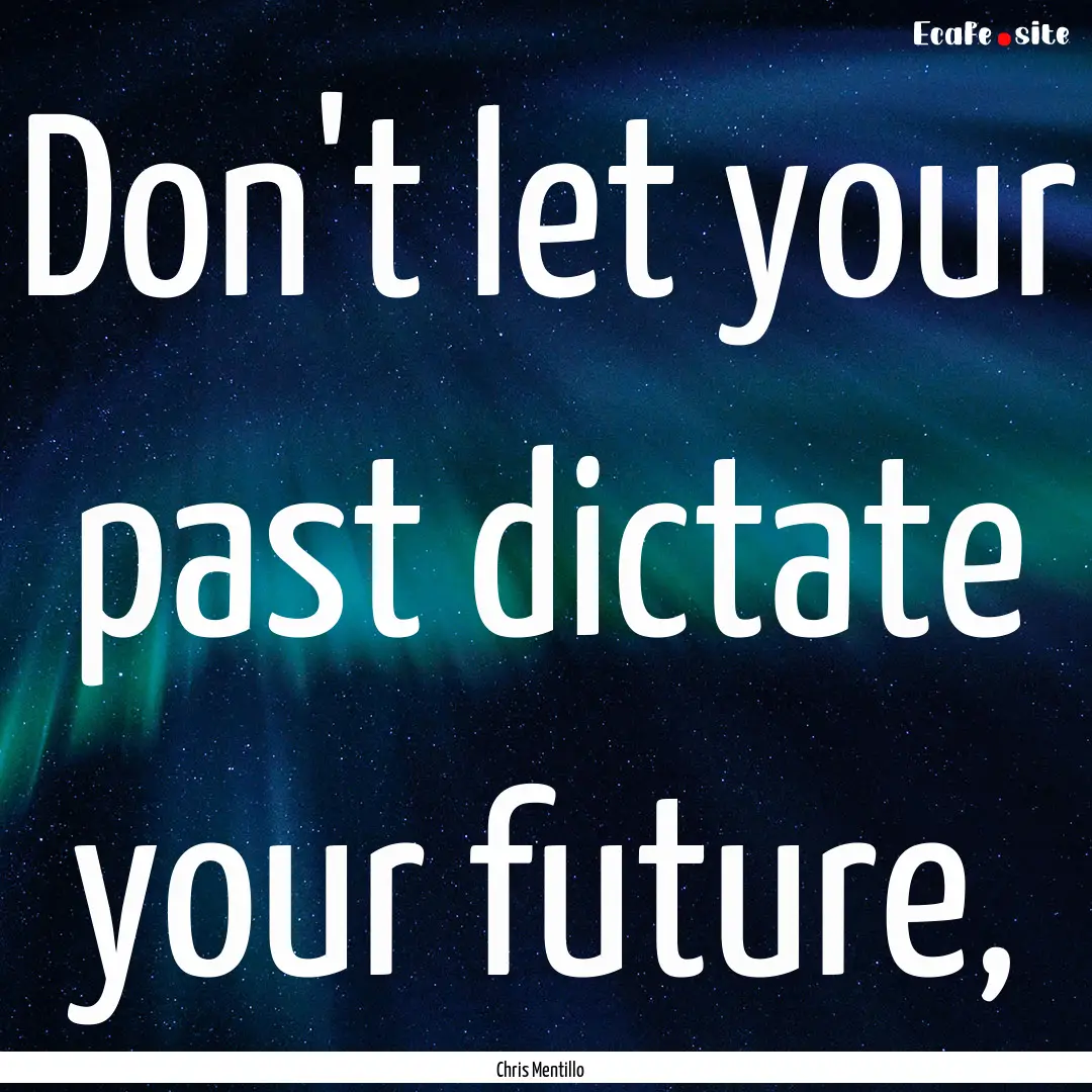 Don't let your past dictate your future, : Quote by Chris Mentillo