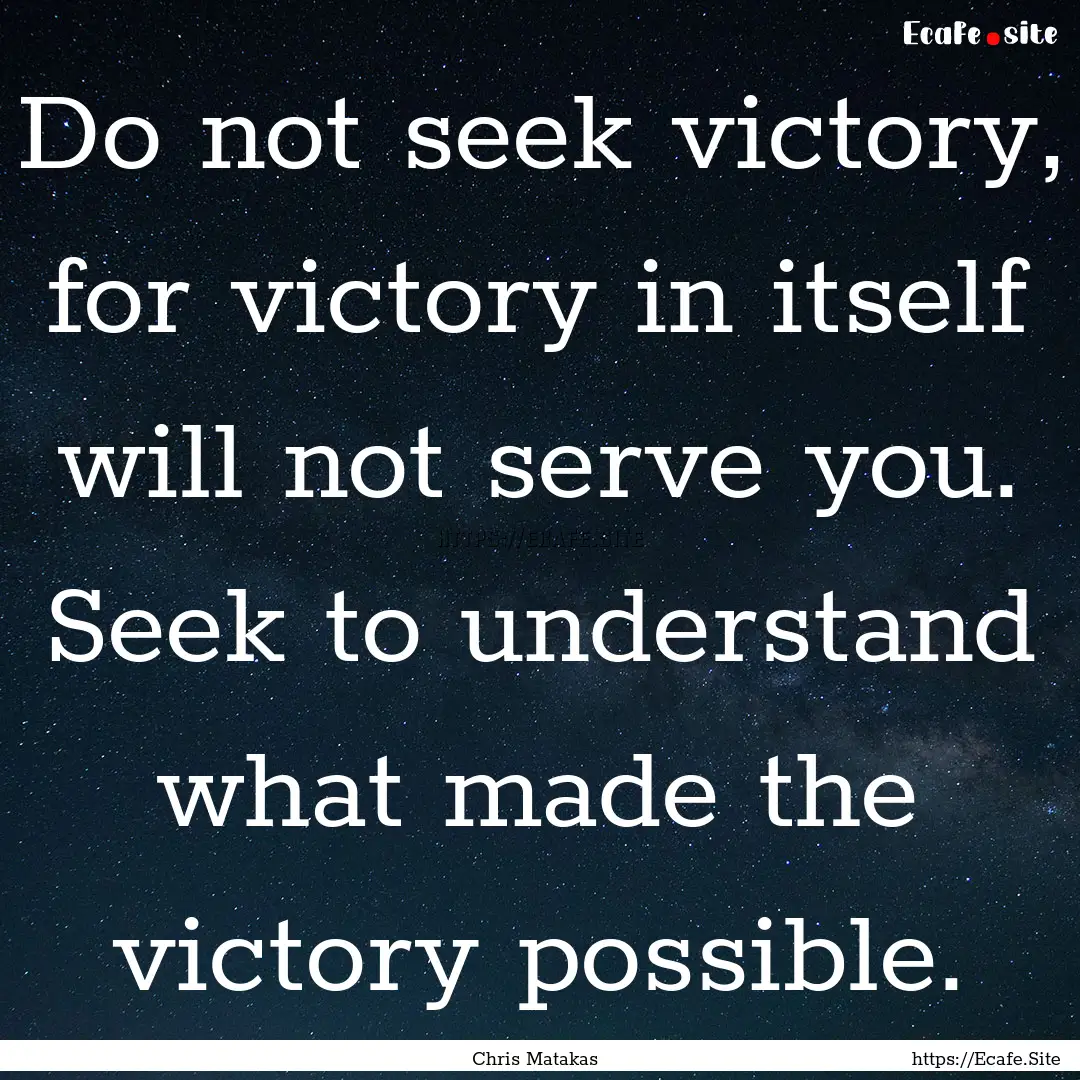 Do not seek victory, for victory in itself.... : Quote by Chris Matakas