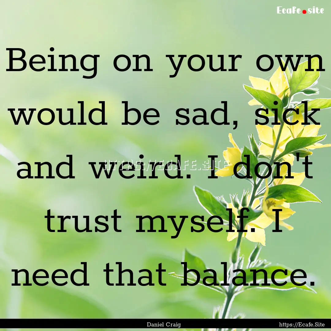 Being on your own would be sad, sick and.... : Quote by Daniel Craig