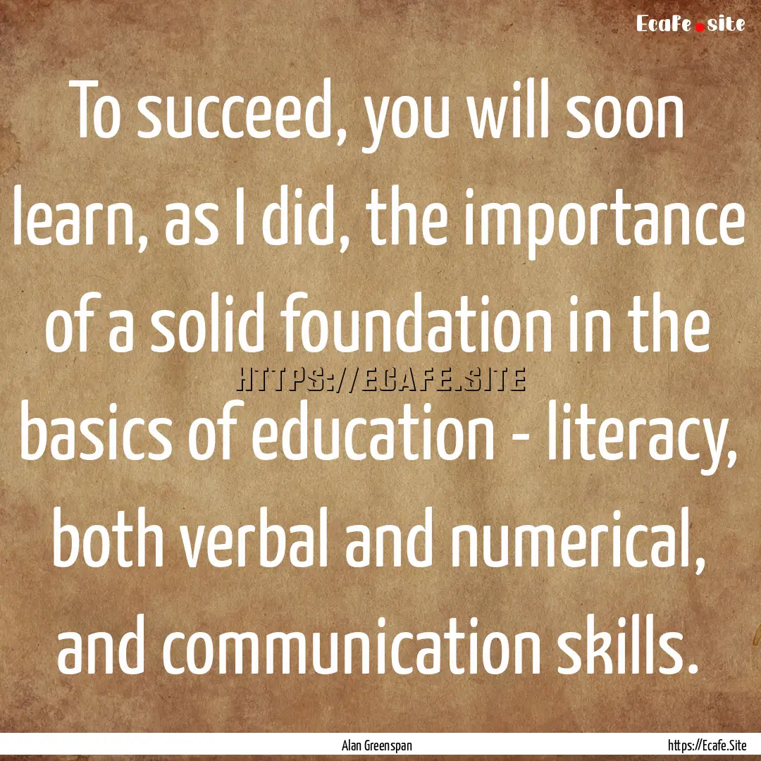 To succeed, you will soon learn, as I did,.... : Quote by Alan Greenspan