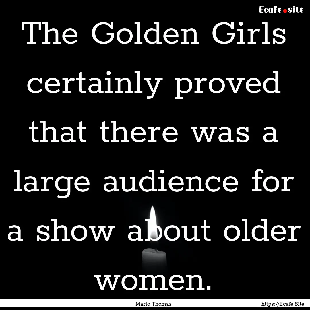 The Golden Girls certainly proved that there.... : Quote by Marlo Thomas