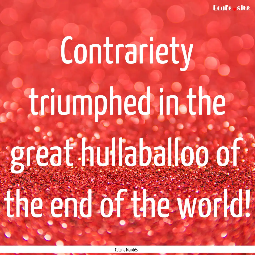 Contrariety triumphed in the great hullaballoo.... : Quote by Catulle Mendès