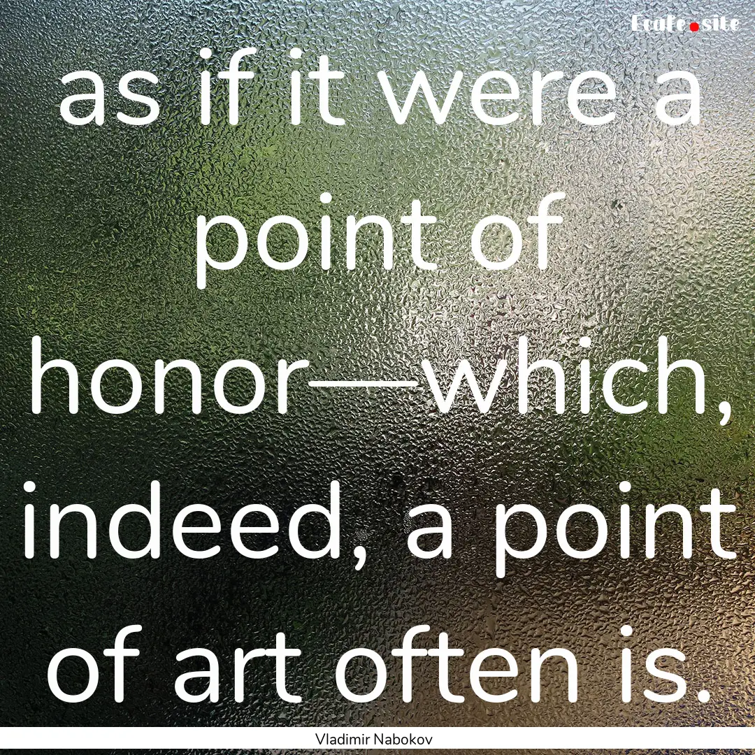 as if it were a point of honor—which, indeed,.... : Quote by Vladimir Nabokov