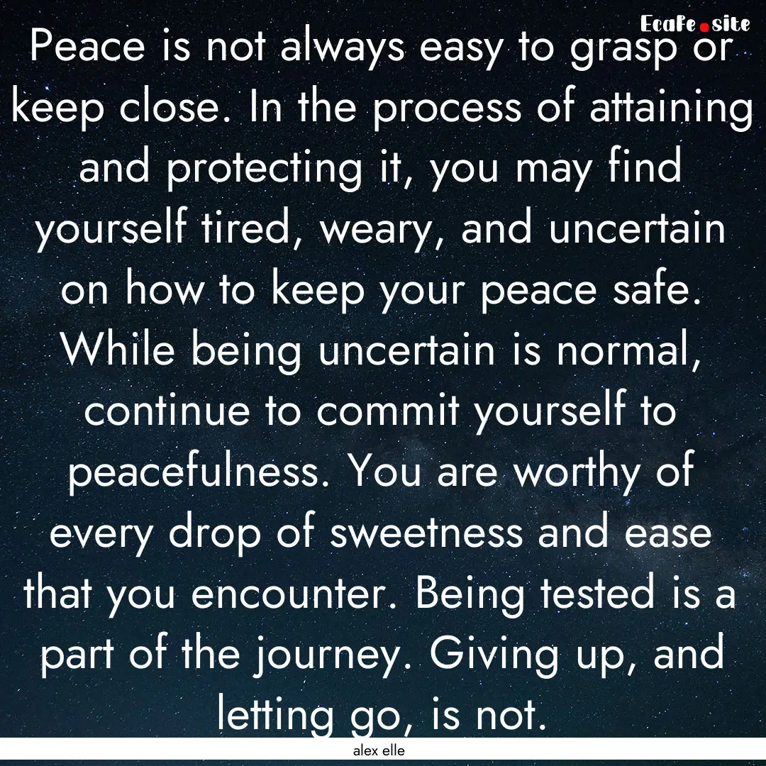 Peace is not always easy to grasp or keep.... : Quote by alex elle