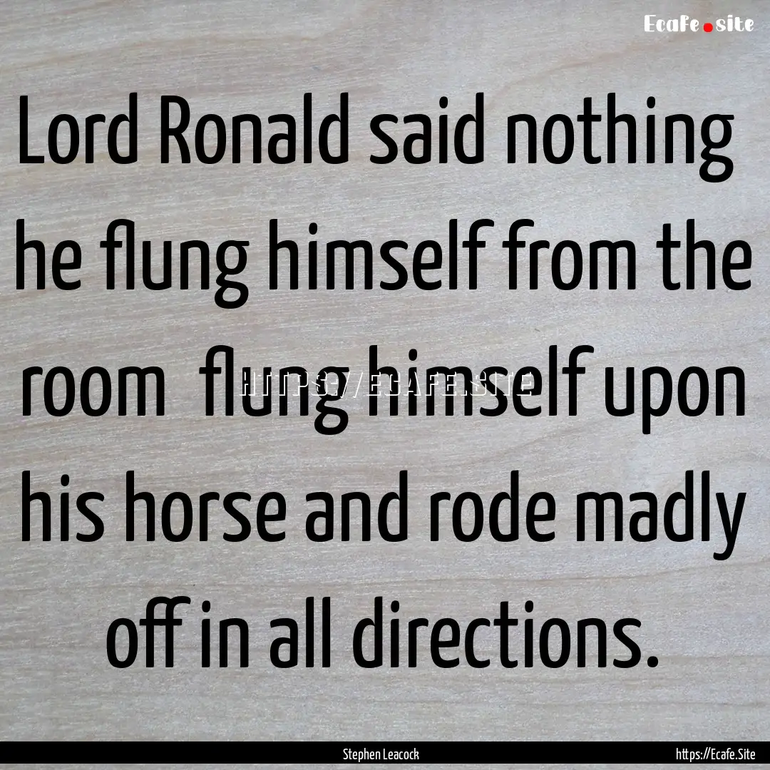 Lord Ronald said nothing he flung himself.... : Quote by Stephen Leacock