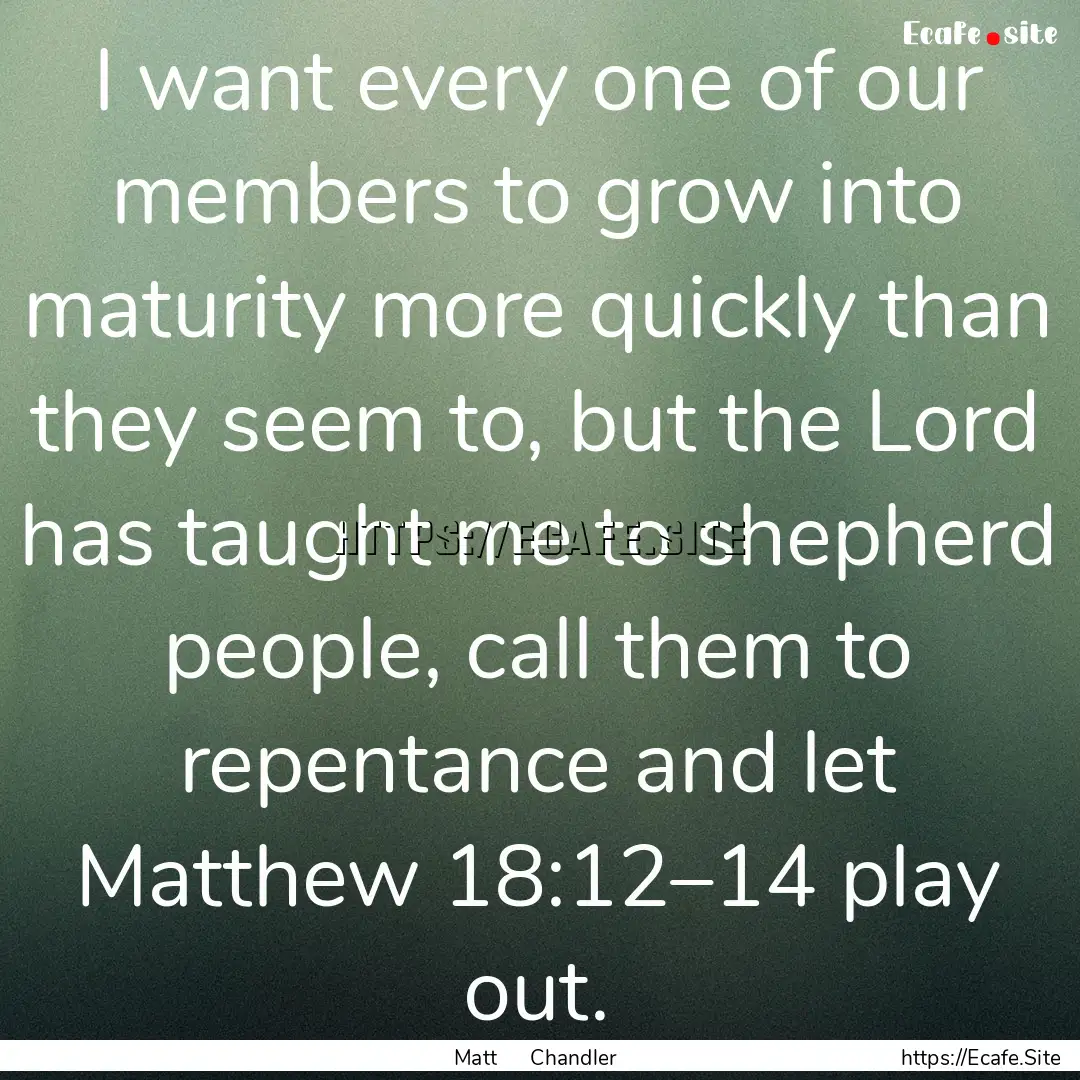 I want every one of our members to grow into.... : Quote by Matt Chandler