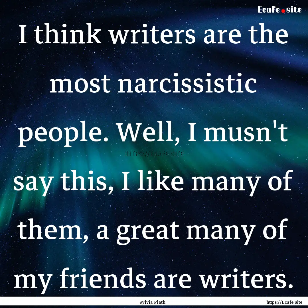 I think writers are the most narcissistic.... : Quote by Sylvia Plath