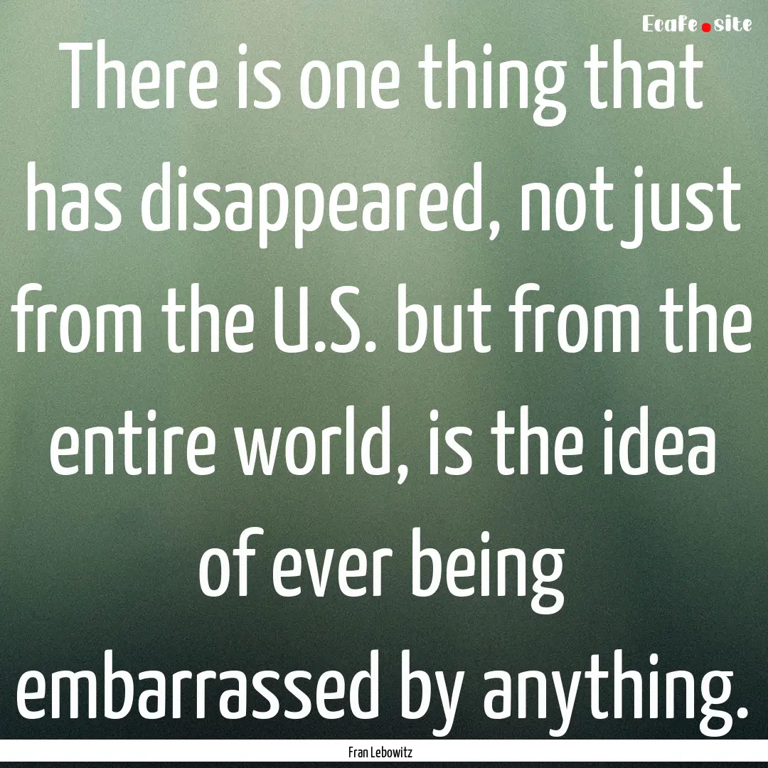 There is one thing that has disappeared,.... : Quote by Fran Lebowitz