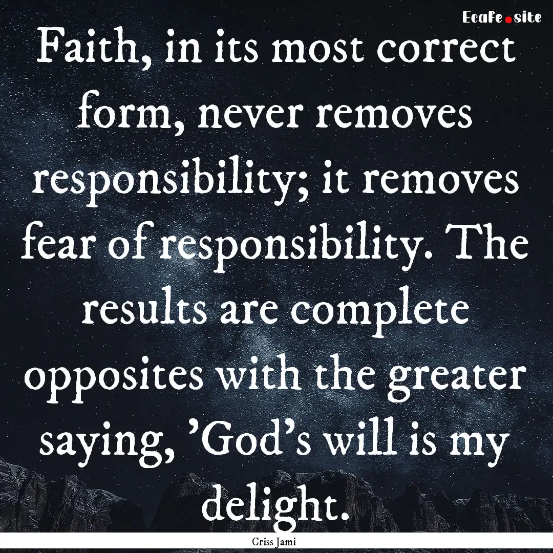 Faith, in its most correct form, never removes.... : Quote by Criss Jami