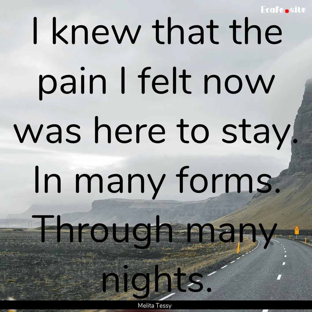 I knew that the pain I felt now was here.... : Quote by Melita Tessy