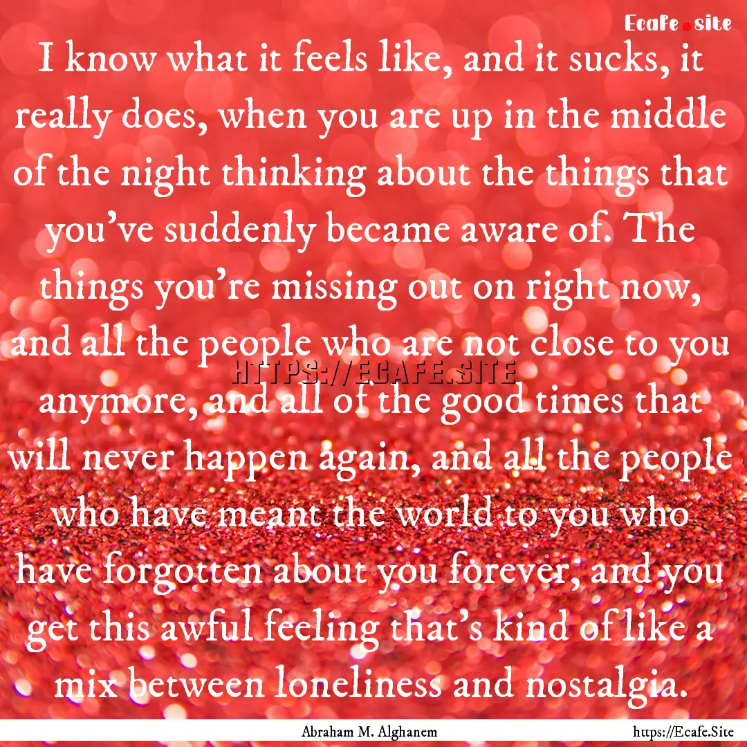 I know what it feels like, and it sucks,.... : Quote by Abraham M. Alghanem