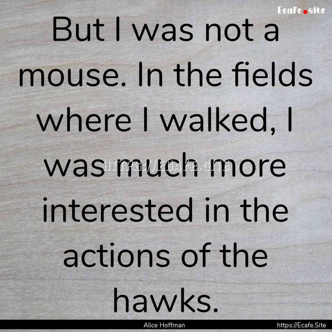 But I was not a mouse. In the fields where.... : Quote by Alice Hoffman