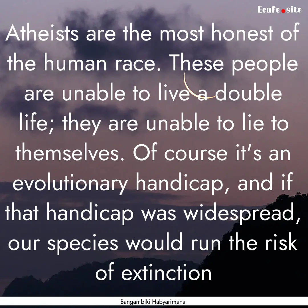 Atheists are the most honest of the human.... : Quote by Bangambiki Habyarimana