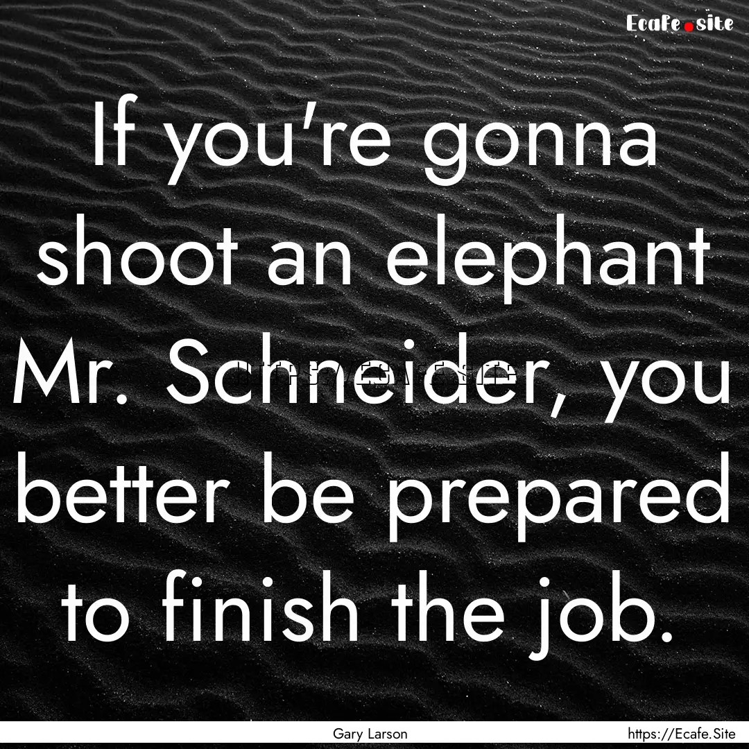 If you're gonna shoot an elephant Mr. Schneider,.... : Quote by Gary Larson