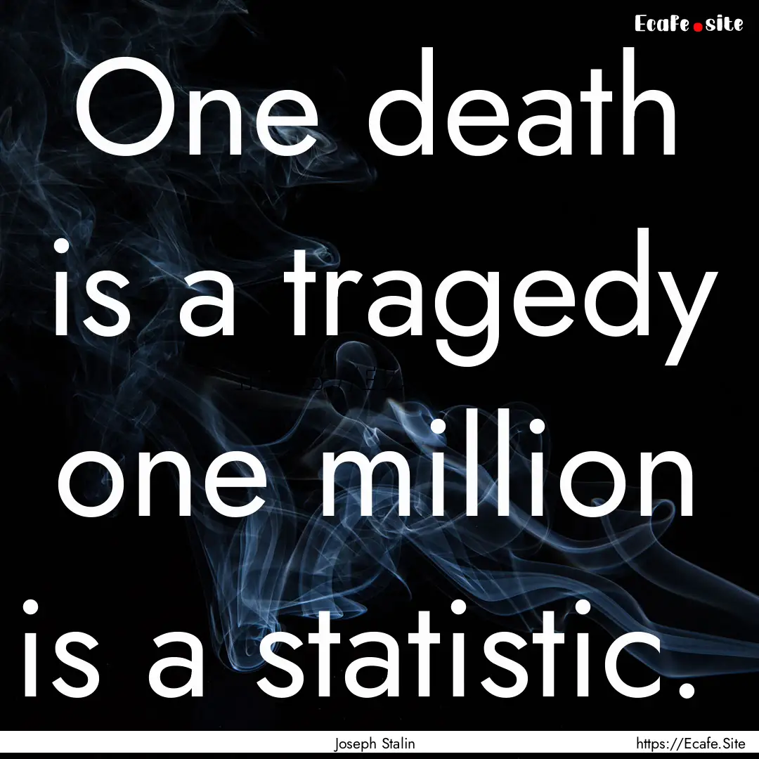 One death is a tragedy one million is a statistic. .... : Quote by Joseph Stalin