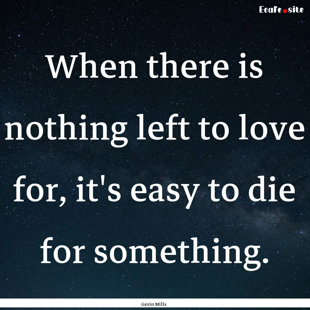 When there is nothing left to love for, it's.... : Quote by Gavin Mills