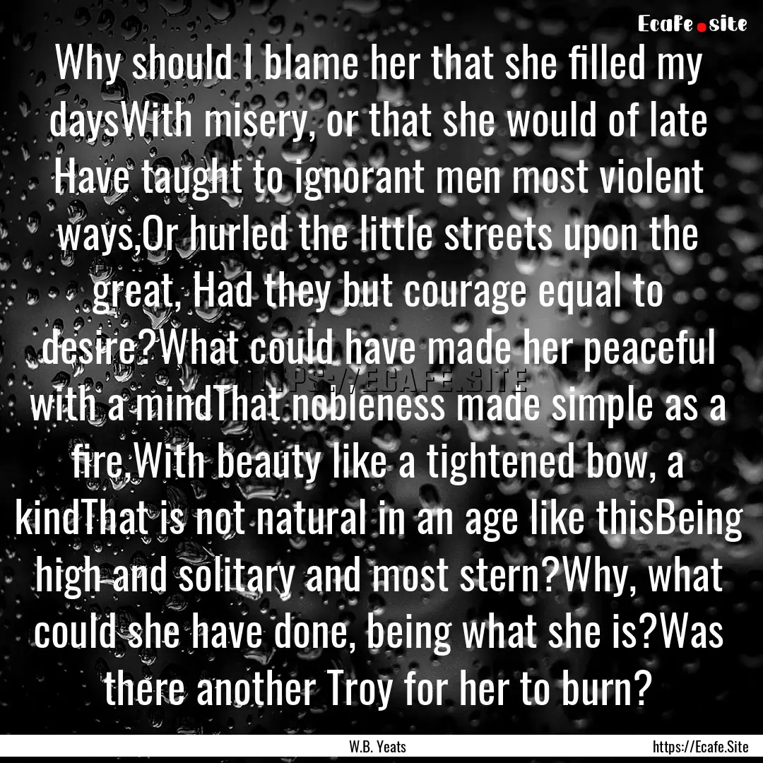 Why should I blame her that she filled my.... : Quote by W.B. Yeats