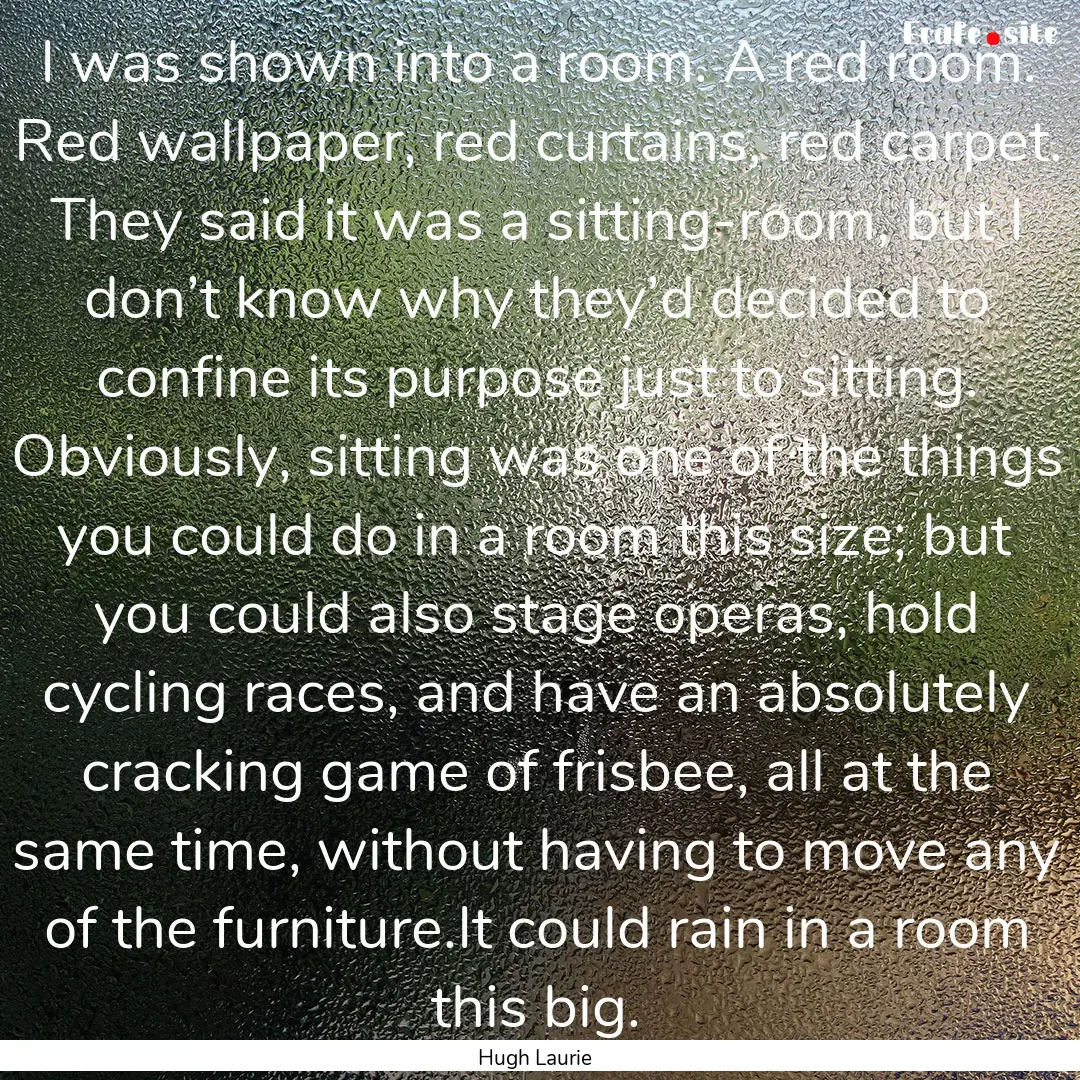 I was shown into a room. A red room. Red.... : Quote by Hugh Laurie