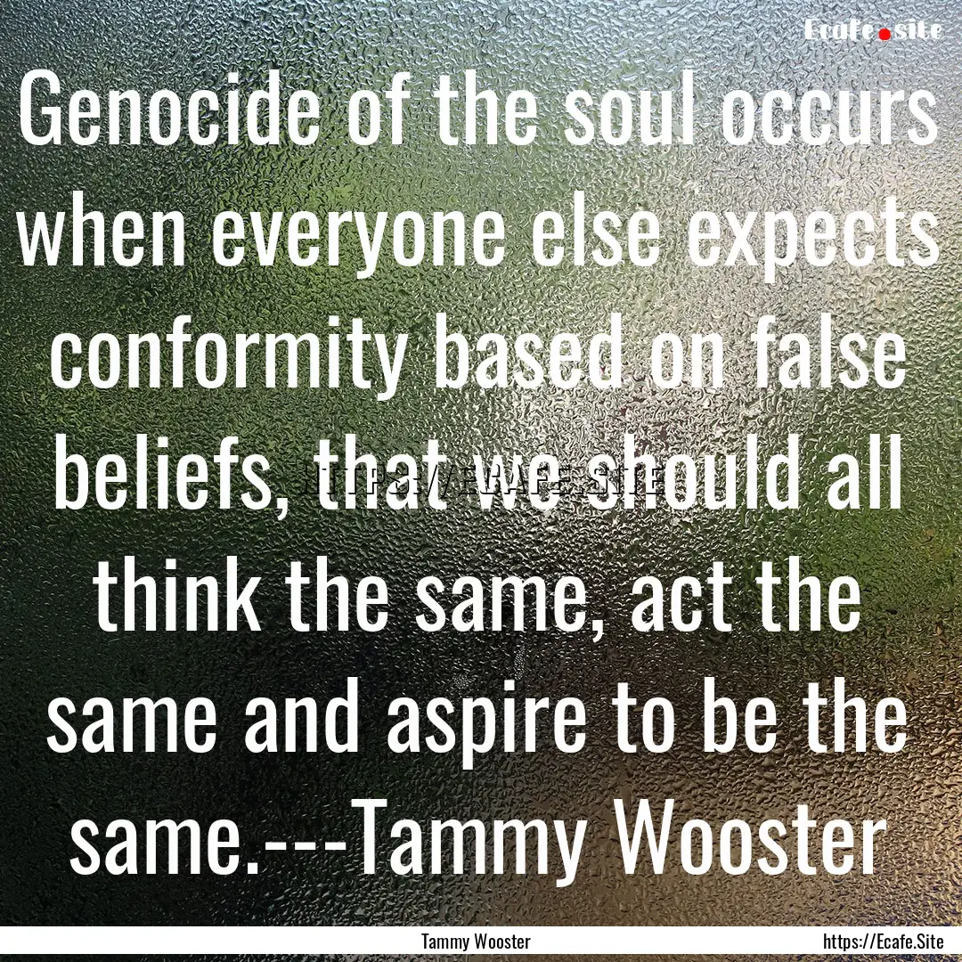 Genocide of the soul occurs when everyone.... : Quote by Tammy Wooster