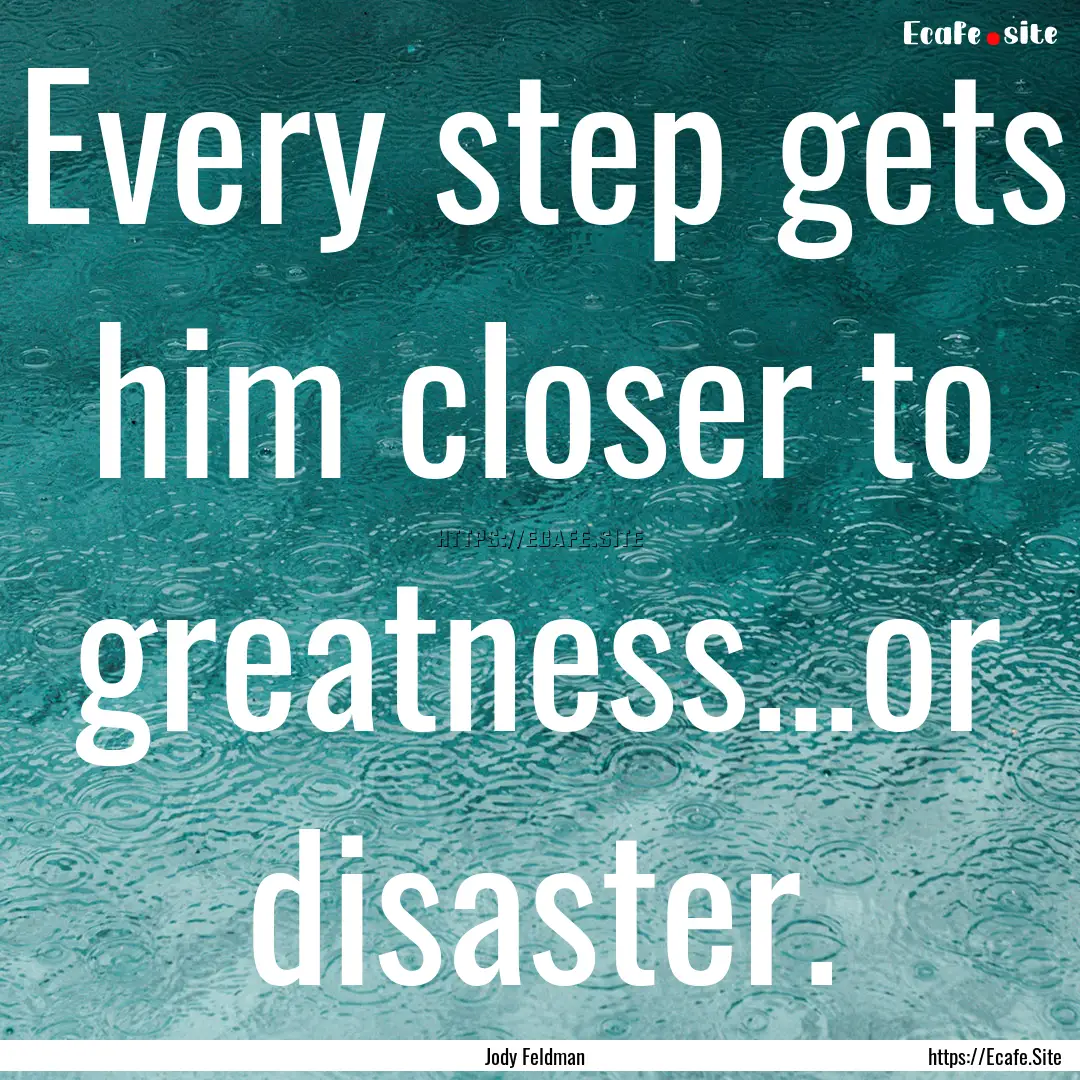 Every step gets him closer to greatness...or.... : Quote by Jody Feldman