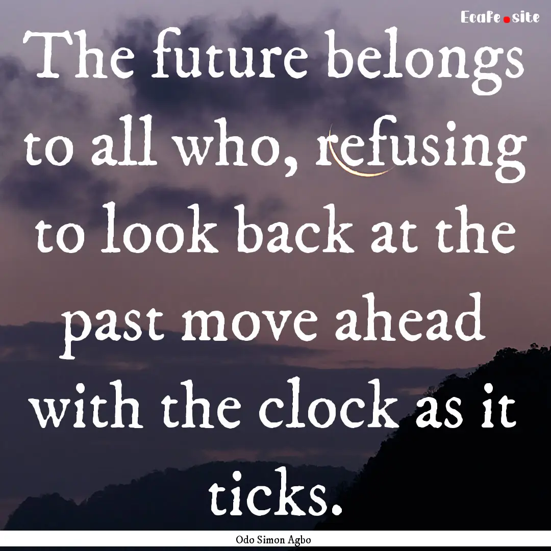 The future belongs to all who, refusing to.... : Quote by Odo Simon Agbo