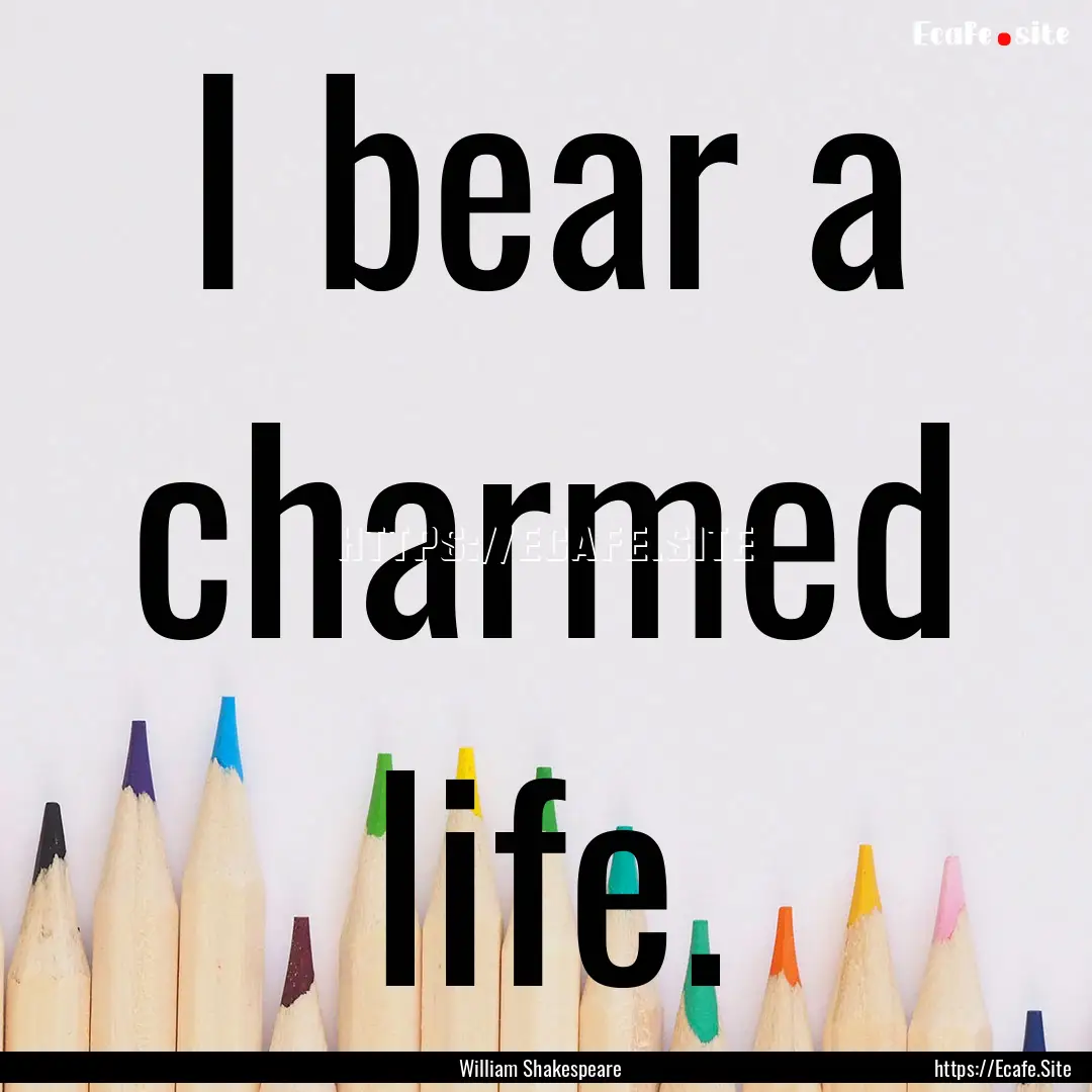 I bear a charmed life. : Quote by William Shakespeare