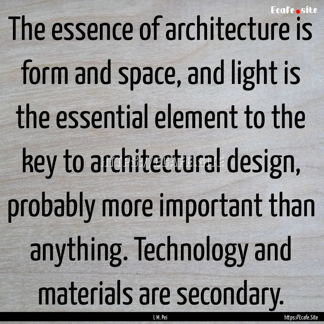 The essence of architecture is form and space,.... : Quote by I. M. Pei