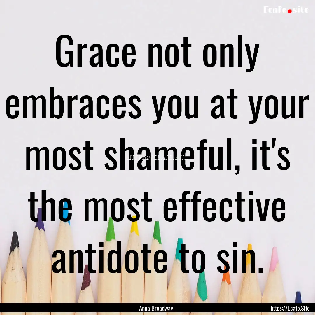 Grace not only embraces you at your most.... : Quote by Anna Broadway