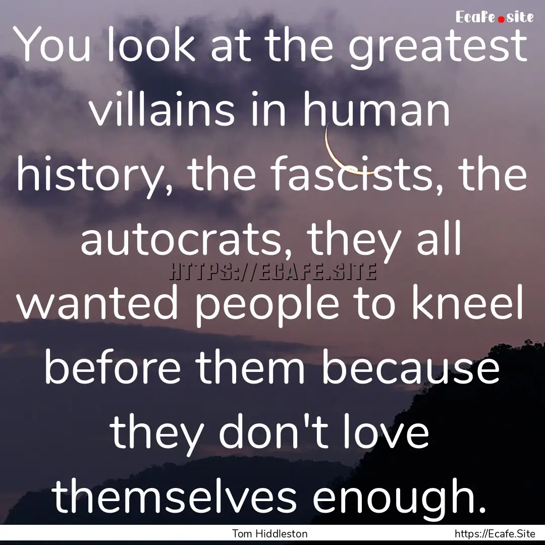 You look at the greatest villains in human.... : Quote by Tom Hiddleston