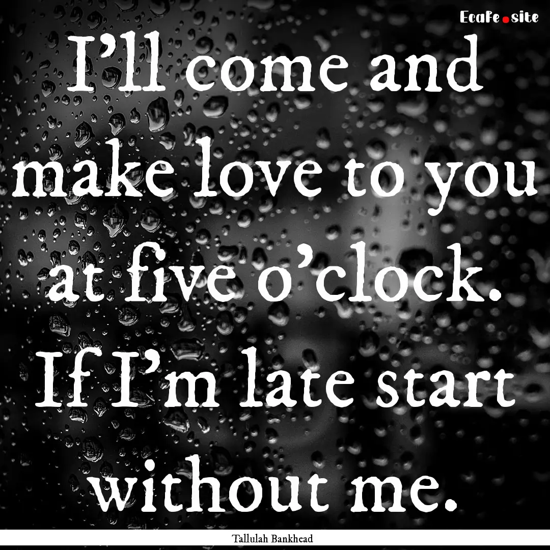 I'll come and make love to you at five o'clock..... : Quote by Tallulah Bankhead