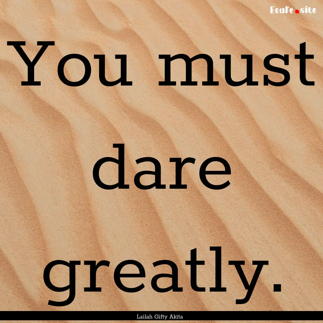 You must dare greatly. : Quote by Lailah Gifty Akita