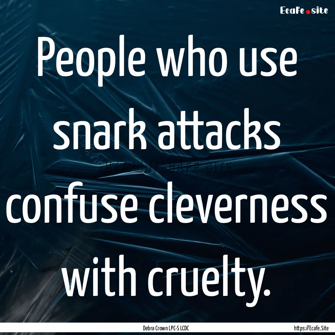 People who use snark attacks confuse cleverness.... : Quote by Debra Crown LPC-S LCDC