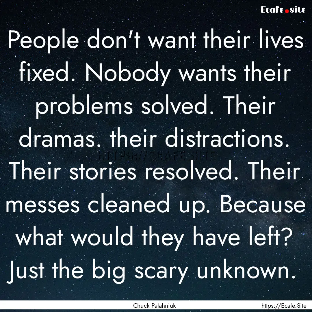 People don't want their lives fixed. Nobody.... : Quote by Chuck Palahniuk