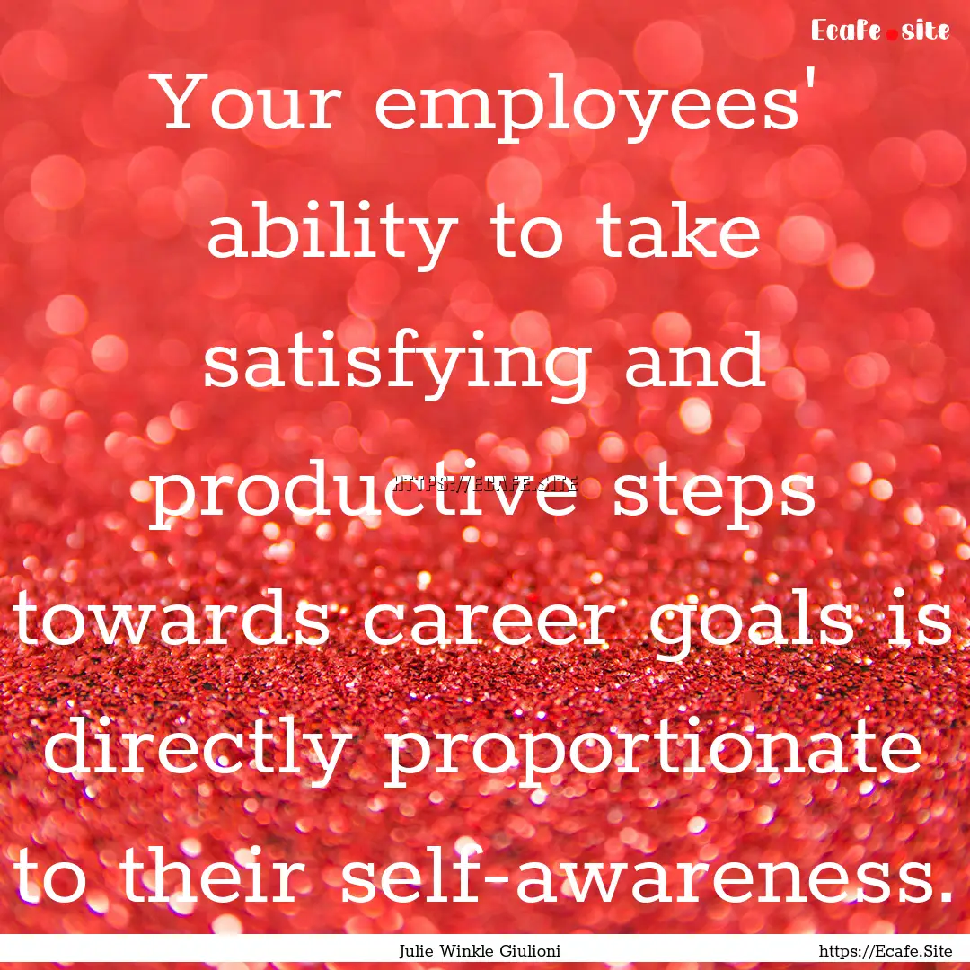 Your employees' ability to take satisfying.... : Quote by Julie Winkle Giulioni