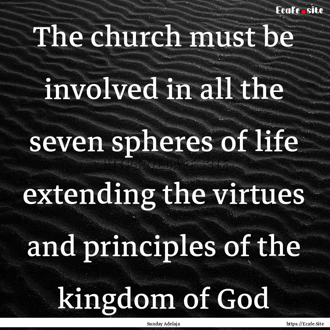 The church must be involved in all the seven.... : Quote by Sunday Adelaja