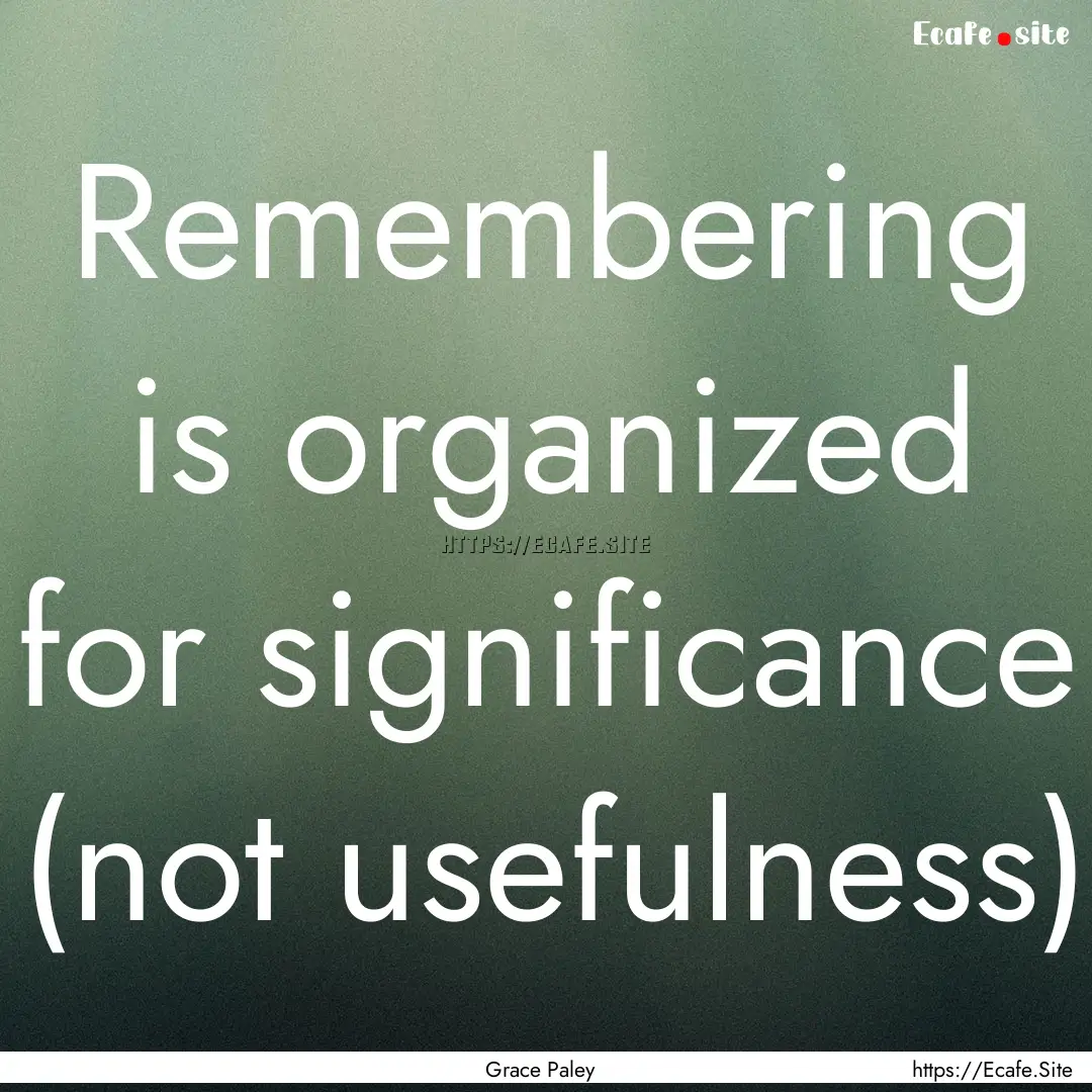 Remembering is organized for significance.... : Quote by Grace Paley