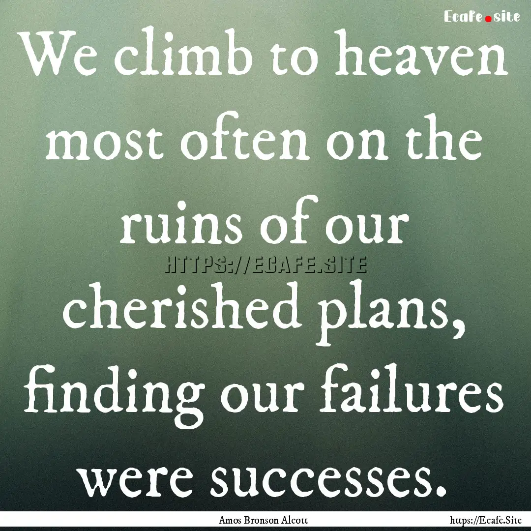 We climb to heaven most often on the ruins.... : Quote by Amos Bronson Alcott