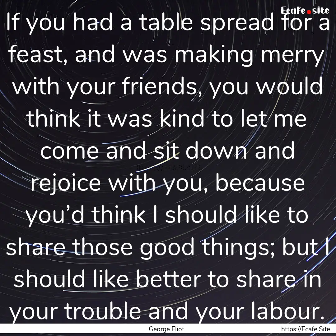 If you had a table spread for a feast, and.... : Quote by George Eliot