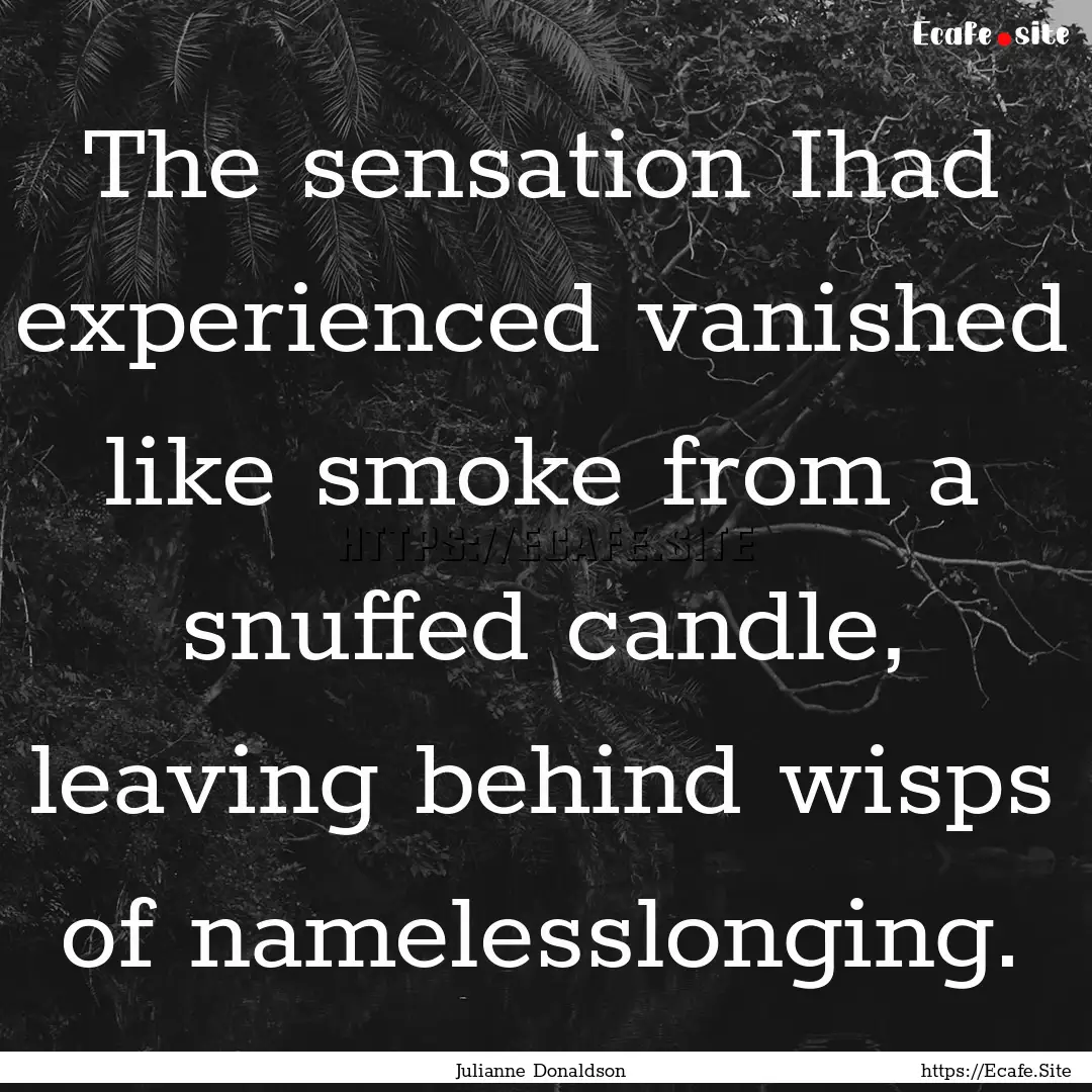 The sensation Ihad experienced vanished like.... : Quote by Julianne Donaldson