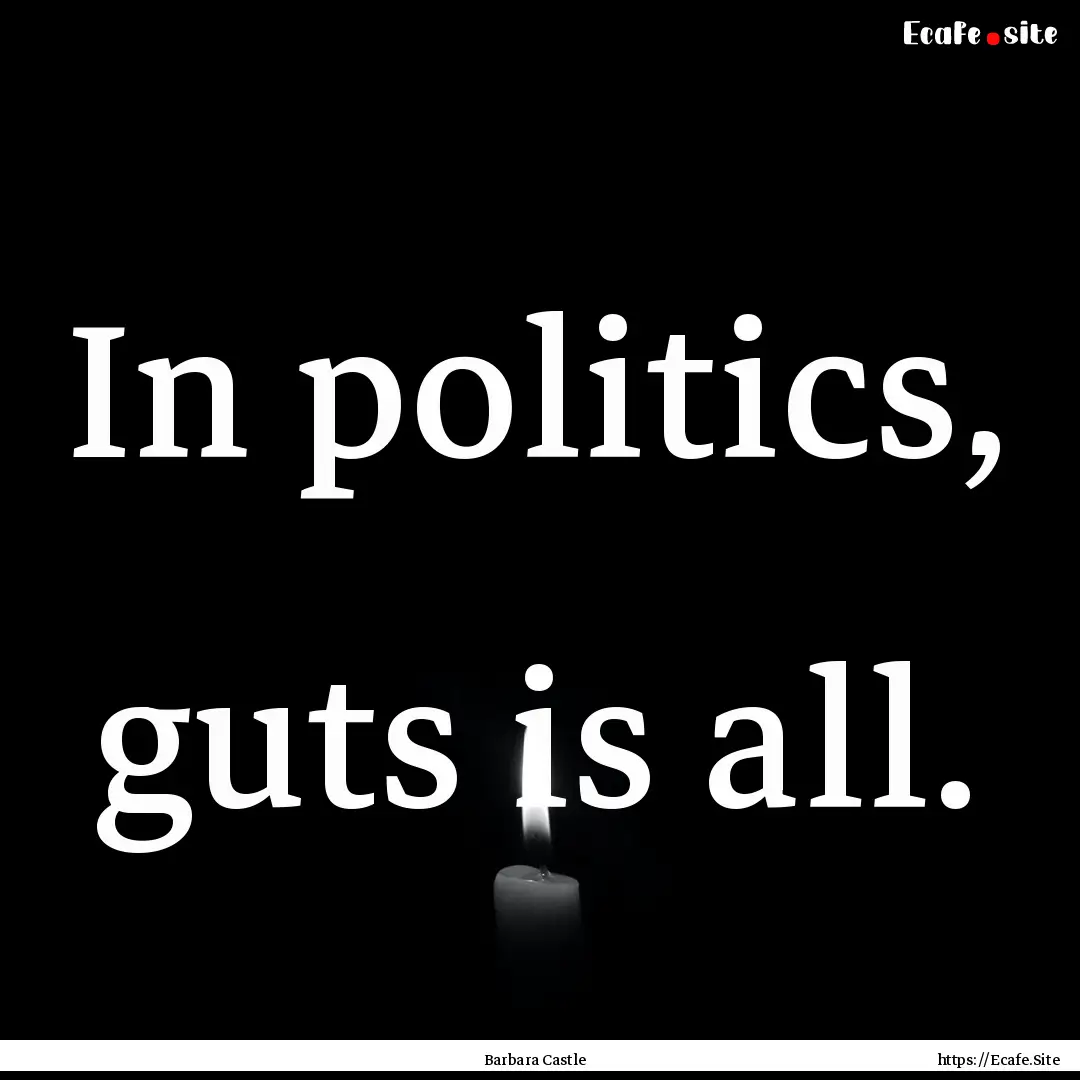 In politics, guts is all. : Quote by Barbara Castle