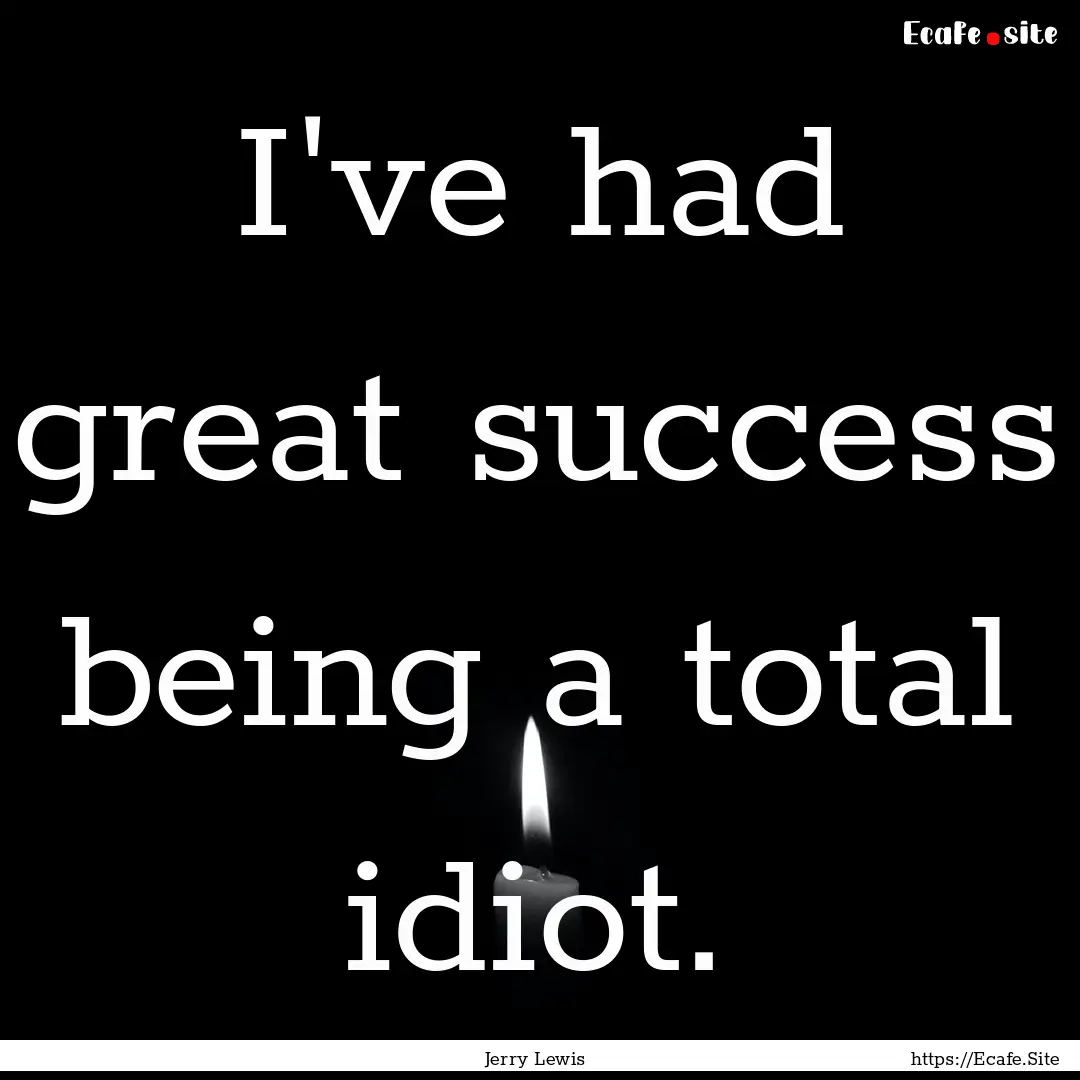 I've had great success being a total idiot..... : Quote by Jerry Lewis