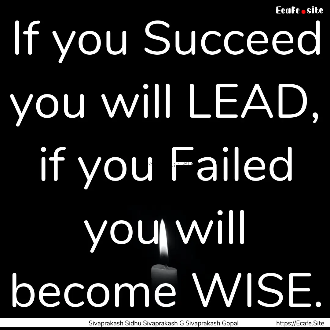 If you Succeed you will LEAD, if you Failed.... : Quote by Sivaprakash Sidhu Sivaprakash G Sivaprakash Gopal