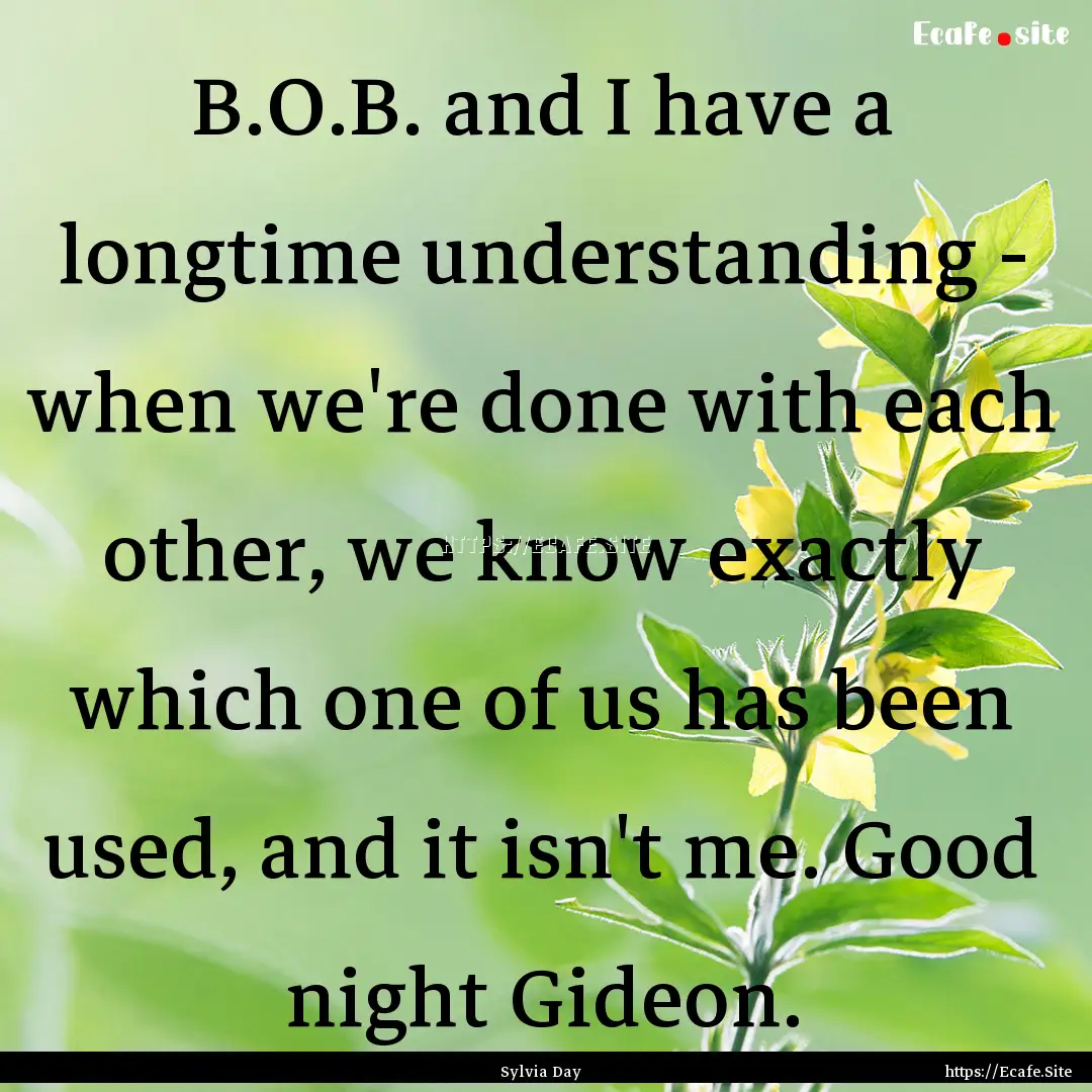 B.O.B. and I have a longtime understanding.... : Quote by Sylvia Day