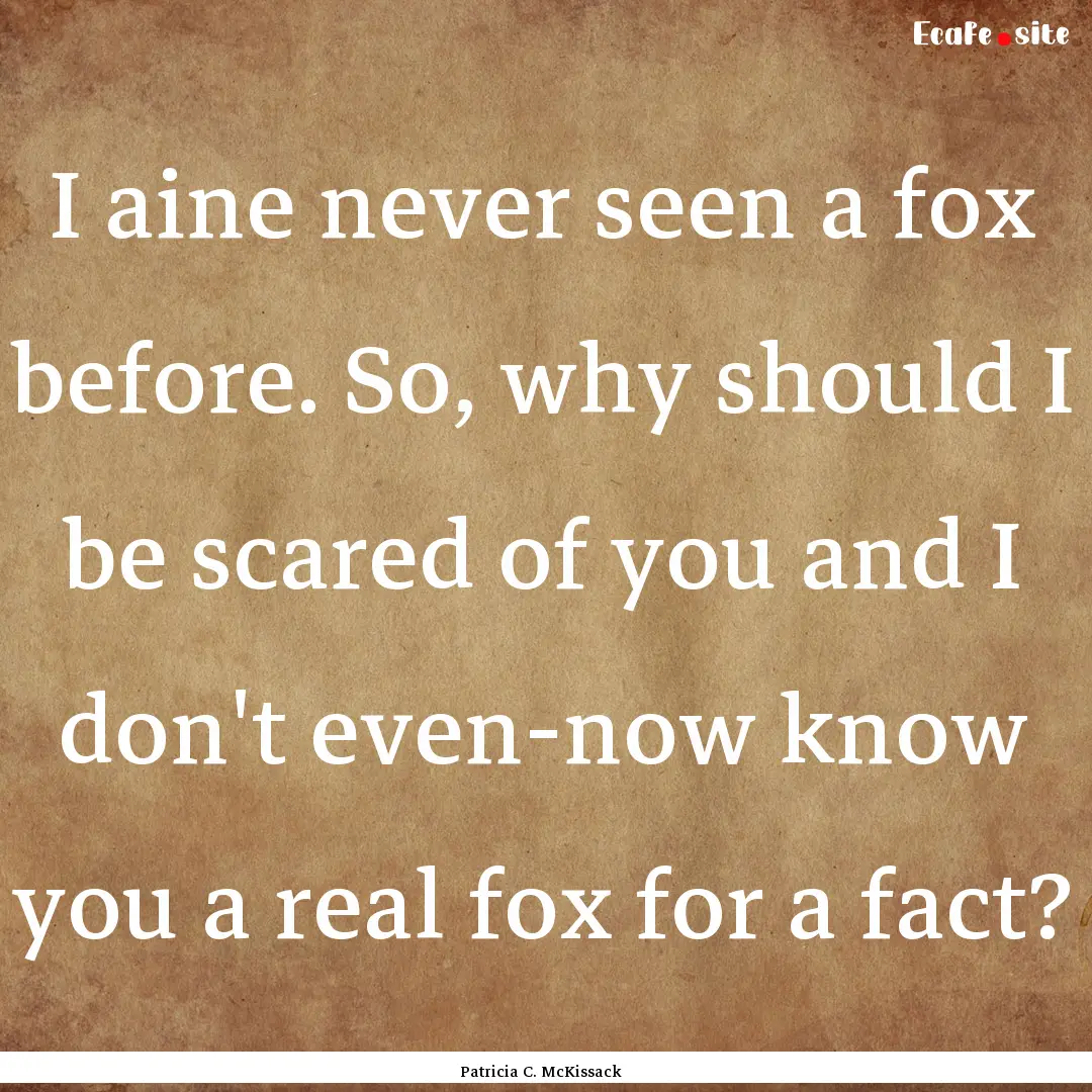 I aine never seen a fox before. So, why should.... : Quote by Patricia C. McKissack