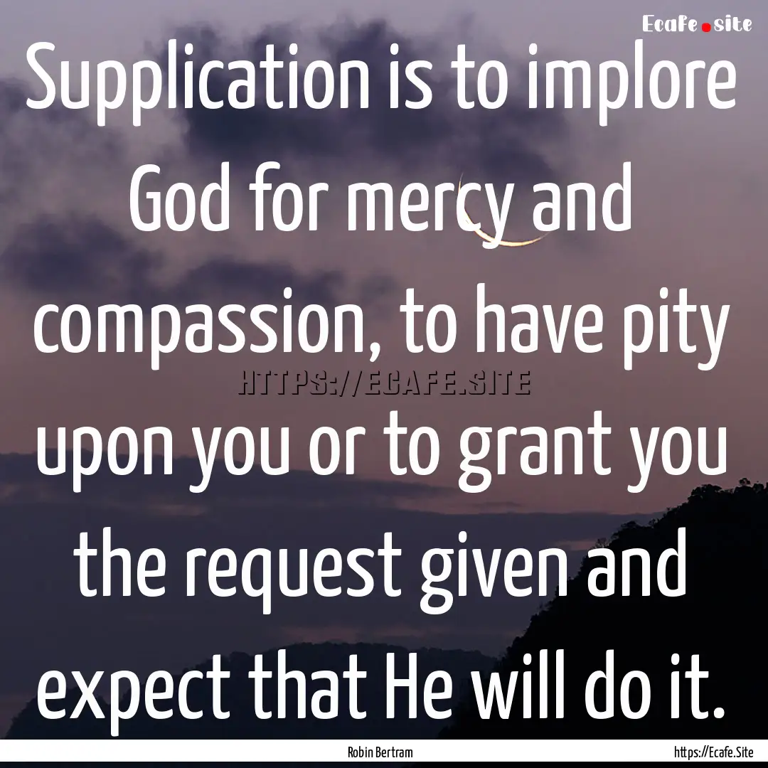 Supplication is to implore God for mercy.... : Quote by Robin Bertram