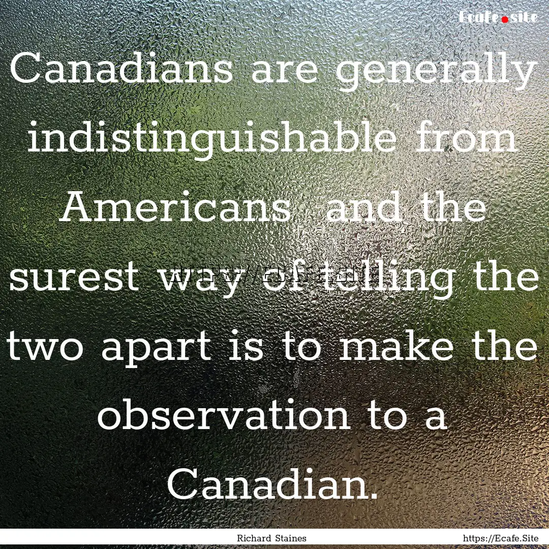 Canadians are generally indistinguishable.... : Quote by Richard Staines