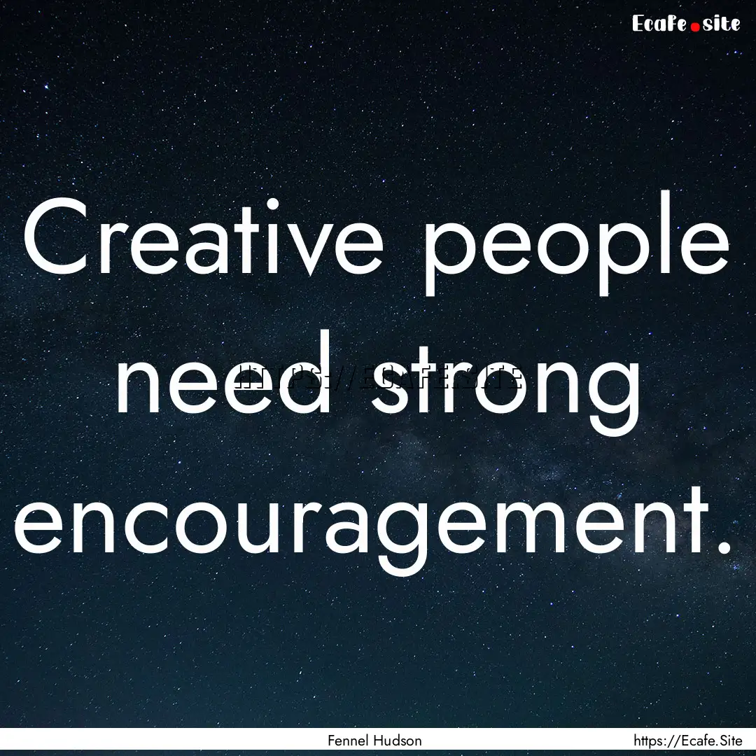 Creative people need strong encouragement..... : Quote by Fennel Hudson