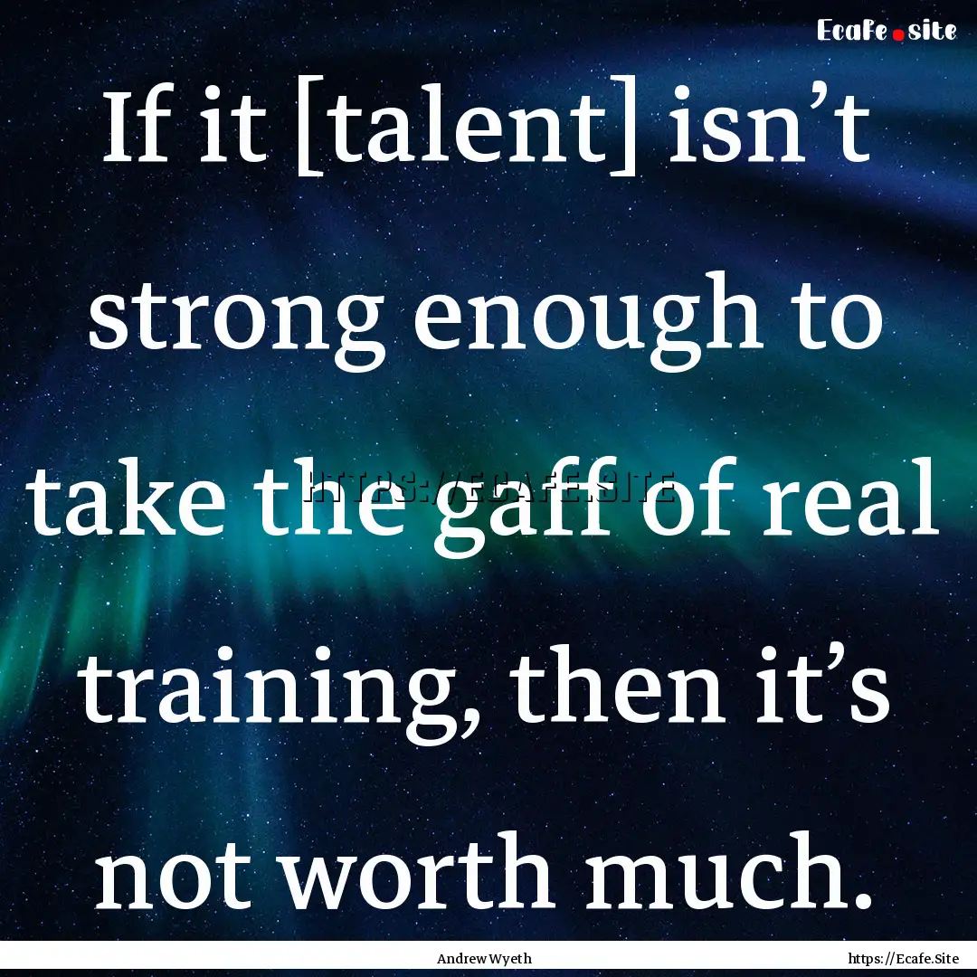 If it [talent] isn’t strong enough to take.... : Quote by Andrew Wyeth