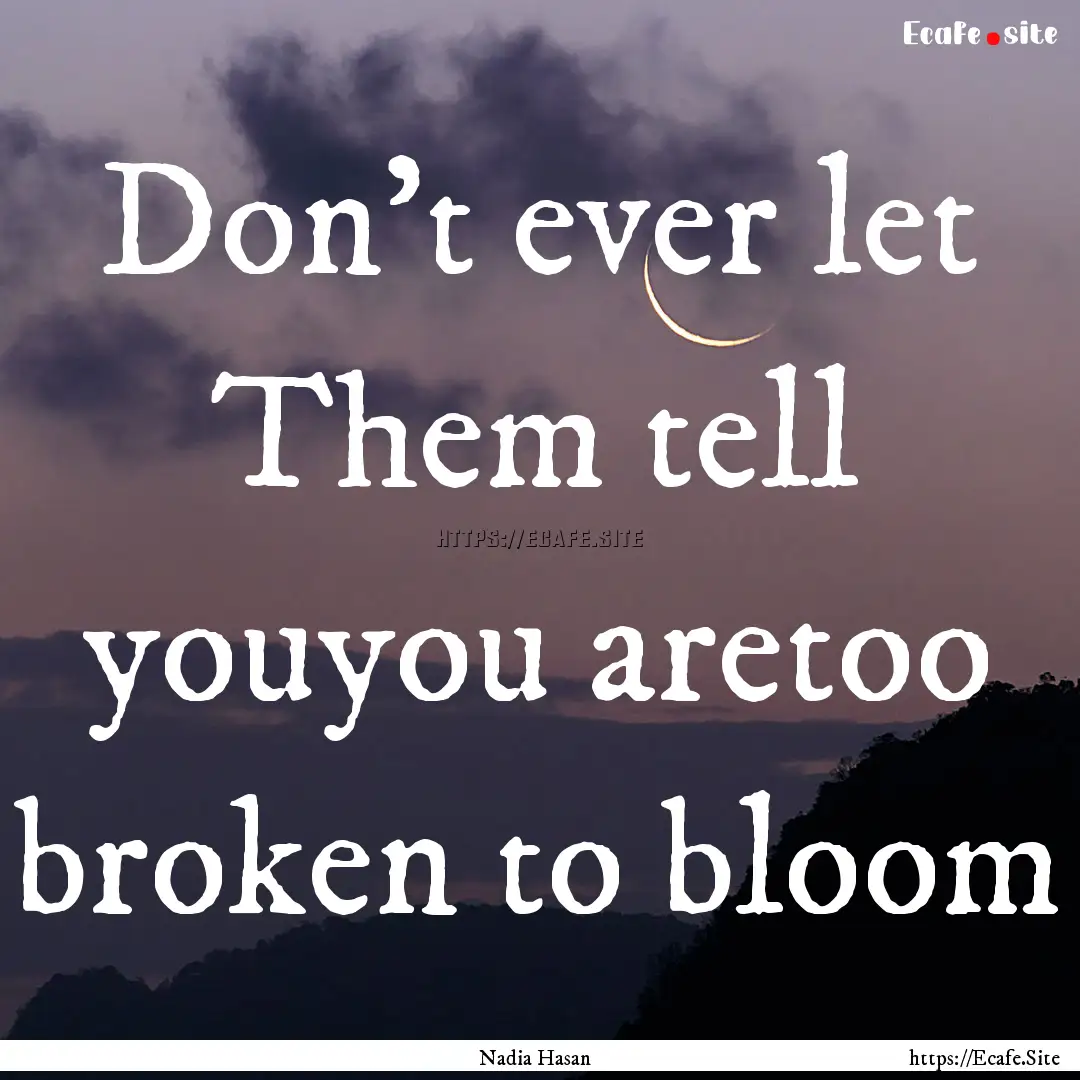 Don’t ever let Them tell youyou aretoo.... : Quote by Nadia Hasan