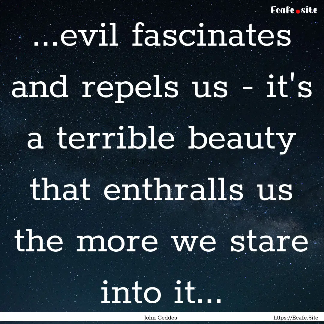 ...evil fascinates and repels us - it's a.... : Quote by John Geddes